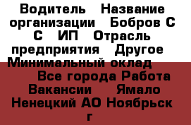 Водитель › Название организации ­ Бобров С.С., ИП › Отрасль предприятия ­ Другое › Минимальный оклад ­ 25 000 - Все города Работа » Вакансии   . Ямало-Ненецкий АО,Ноябрьск г.